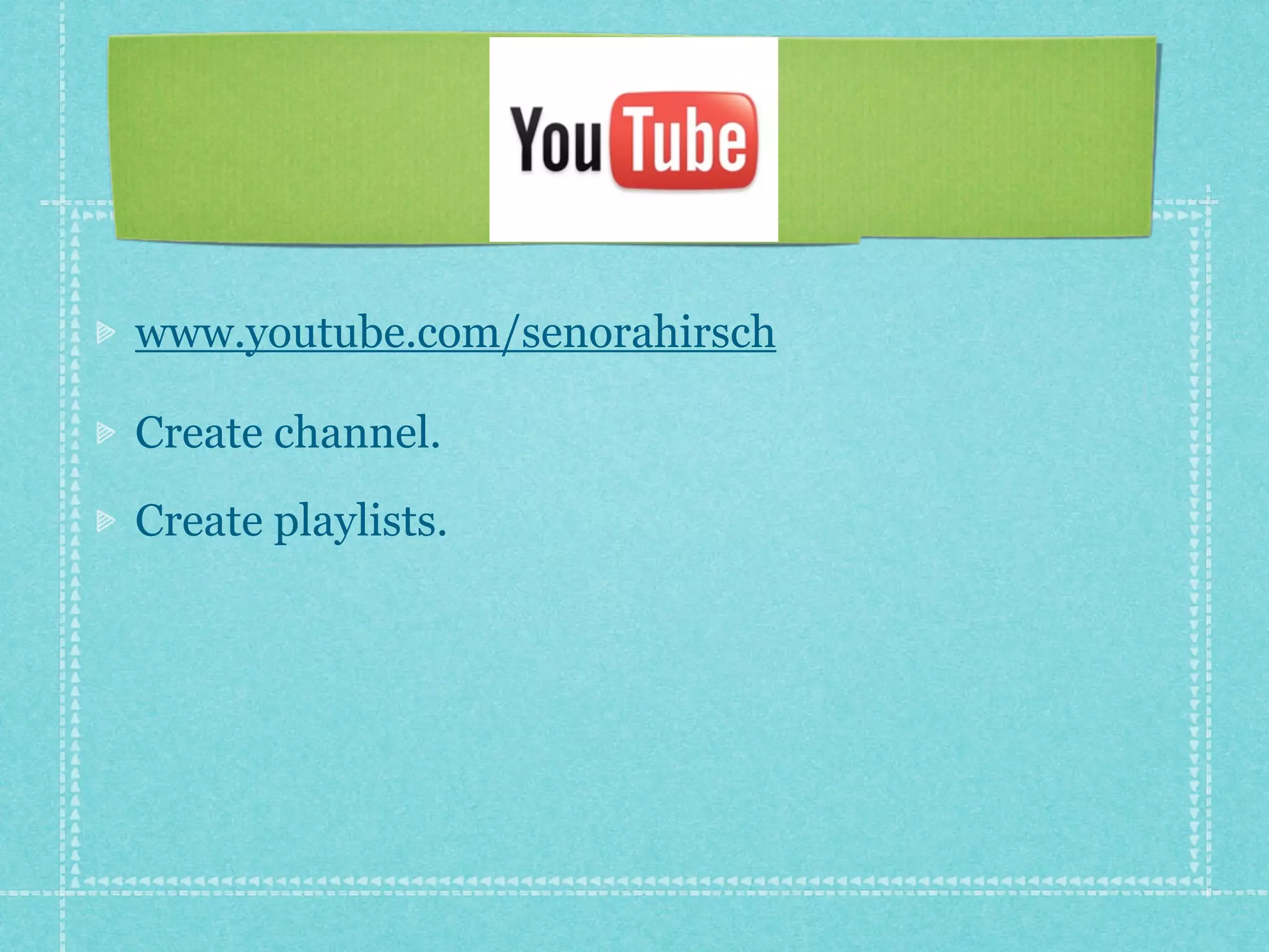 www.youtube.com/senorahirsch

Create channel.
Create playlists.
 