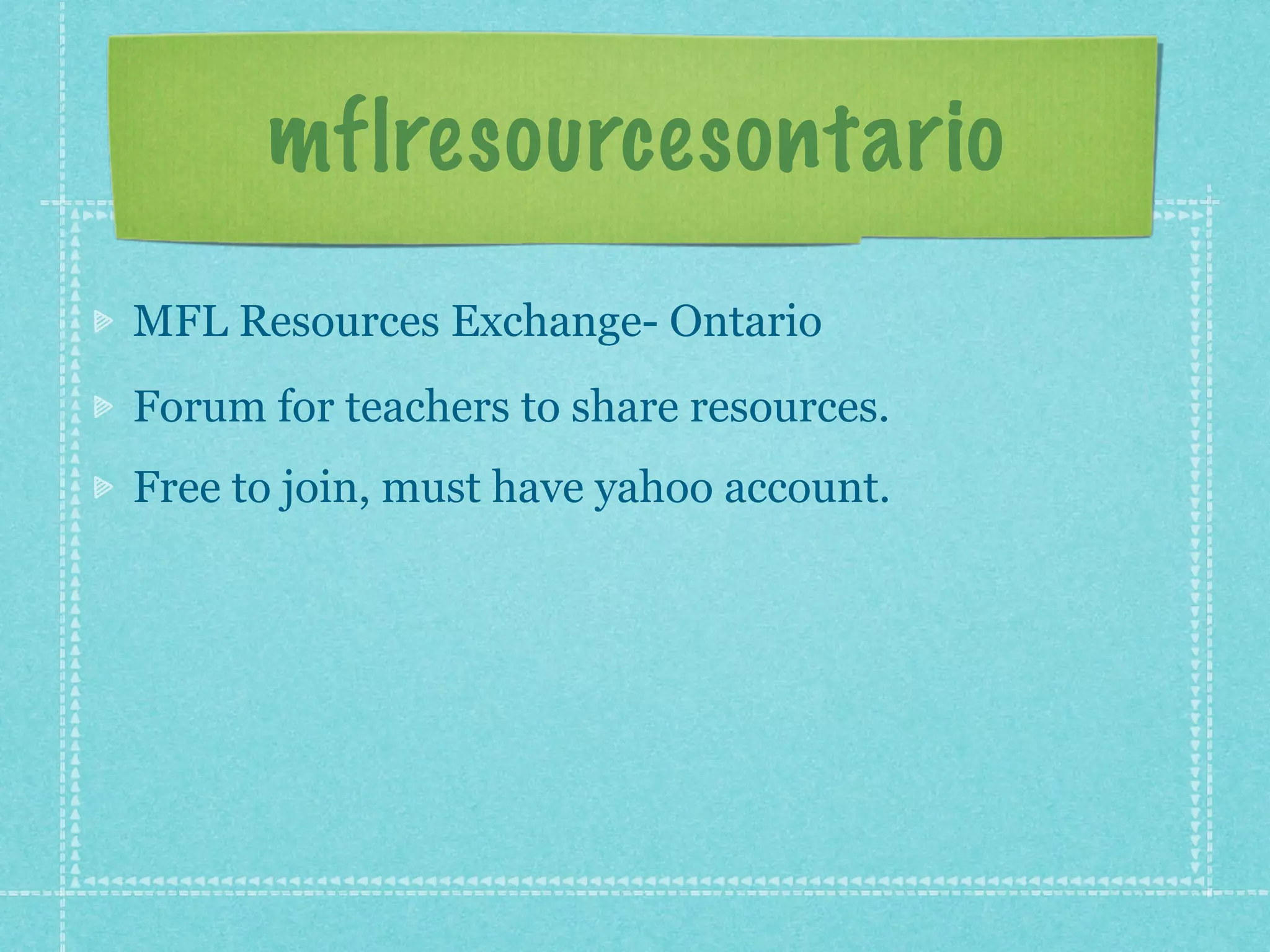 mflresourcesontario
MFL Resources Exchange- Ontario
Forum for teachers to share resources.
Free to join, must have yahoo account.
 