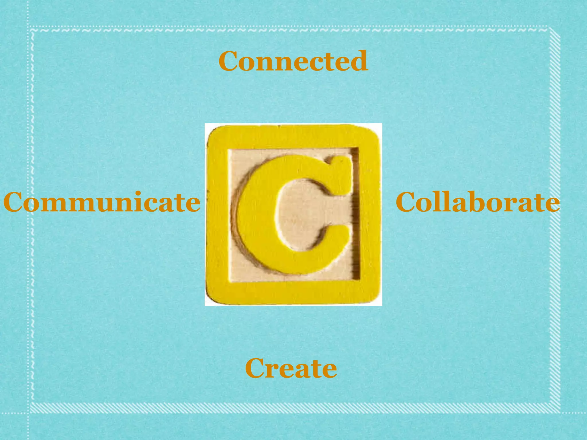 Connected




Communicate               Collaborate




               Create
 