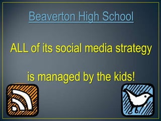 Beaverton High School
ALL of its social media strategy
is managed by the kids!
 