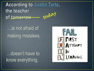 …doesn’t have to
know everything,
…is not afraid of
making mistakes,
 