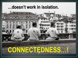 …doesn’t work in isolation.
CONNECTEDNESS…!
@@@
 