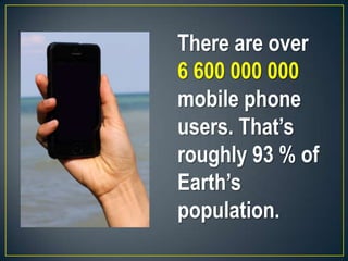 There are over
6 600 000 000
mobile phone
users. That’s
roughly 93 % of
Earth’s
population.
 