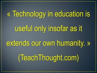 « Technology in education is
useful only insofar as it
extends our own humanity. »
(TeachThought.com)
 