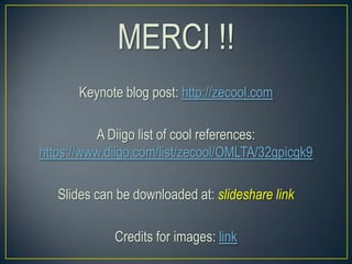 MERCI !!
Keynote blog post: http://zecool.com
A Diigo list of cool references:
https://www.diigo.com/list/zecool/OMLTA/32gpicgk9
Slides can be downloaded at: slideshare link
Credits for images: link
 