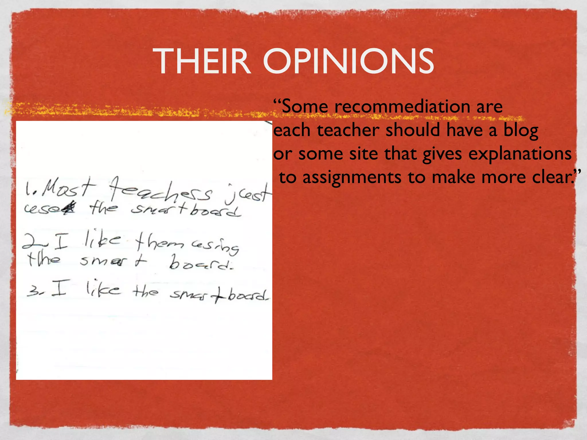 THEIR OPINIONS
     “Some recommediation are
     each teacher should have a blog
     or some site that gives explanations
      to assignments to make more clear.”
 