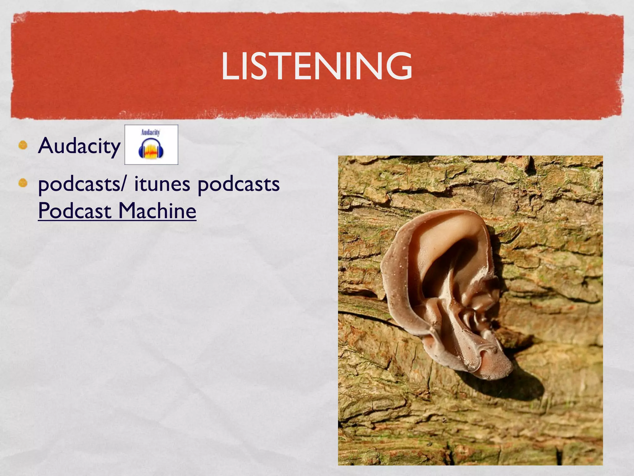 LISTENING
Audacity
podcasts/ itunes podcasts
Podcast Machine
 