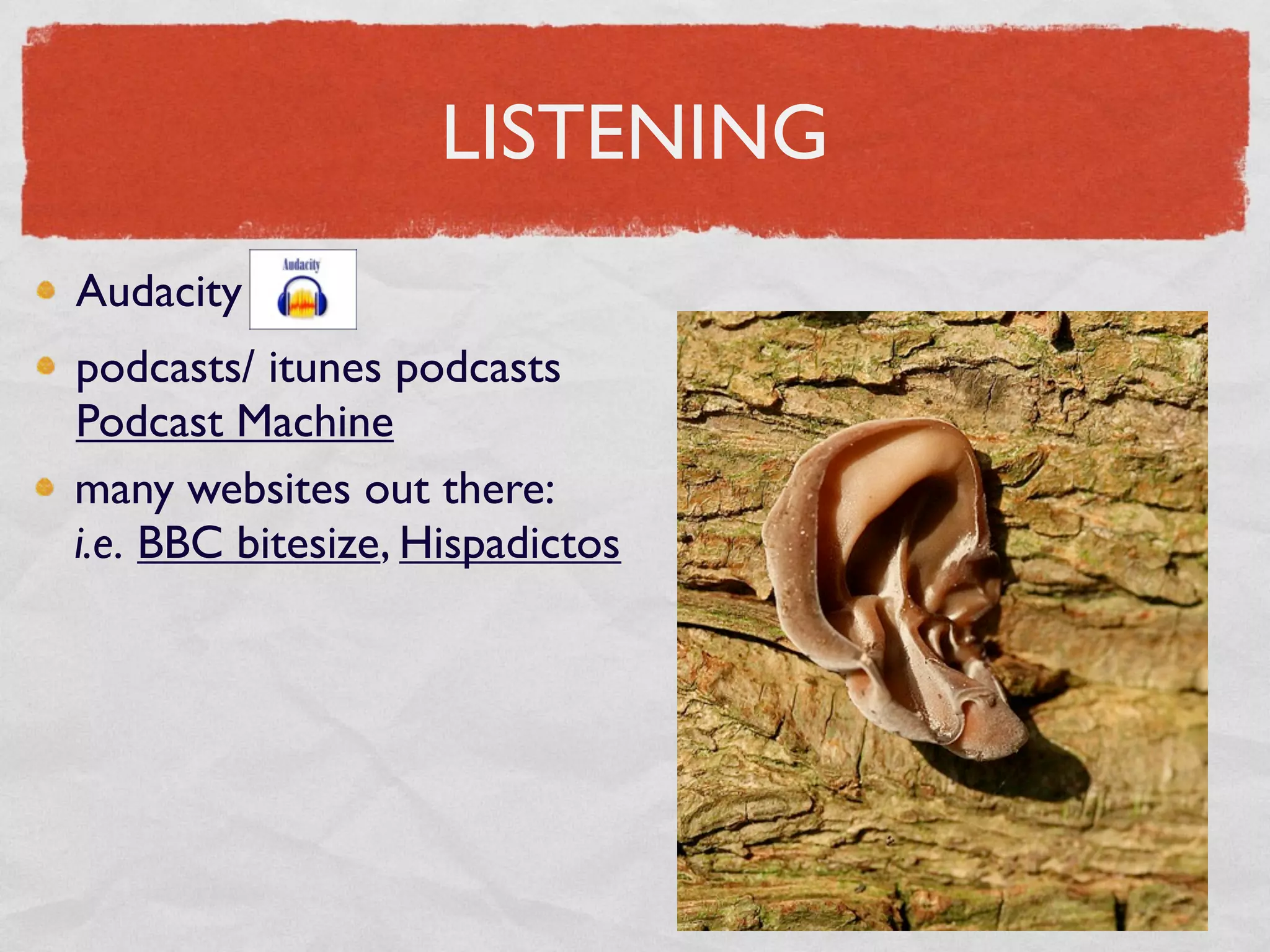 LISTENING
Audacity
podcasts/ itunes podcasts
Podcast Machine
many websites out there:
i.e. BBC bitesize, Hispadictos
 