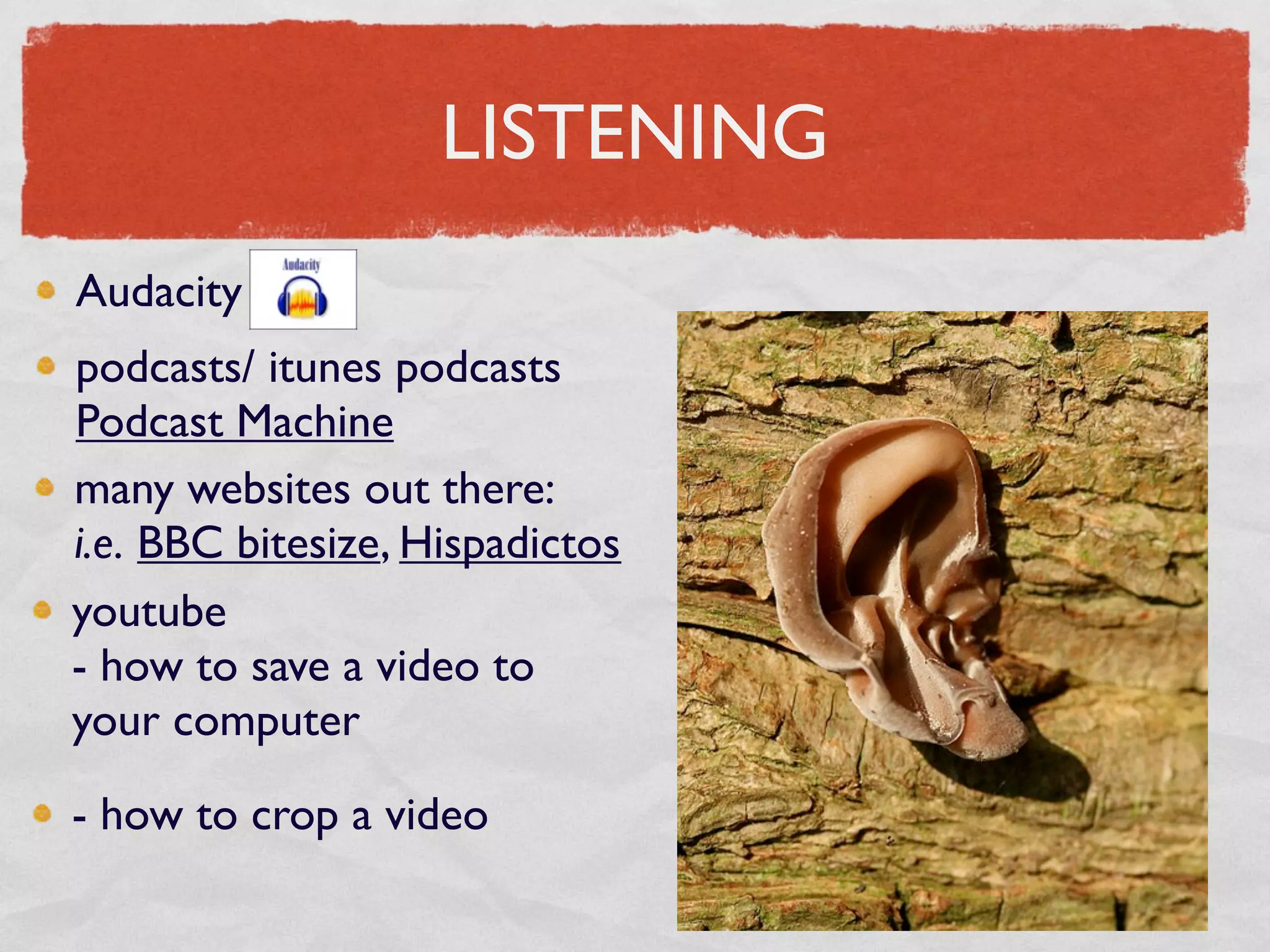 LISTENING
Audacity
podcasts/ itunes podcasts
Podcast Machine
many websites out there:
i.e. BBC bitesize, Hispadictos
youtube
- how to save a video to
your computer

- how to crop a video
 