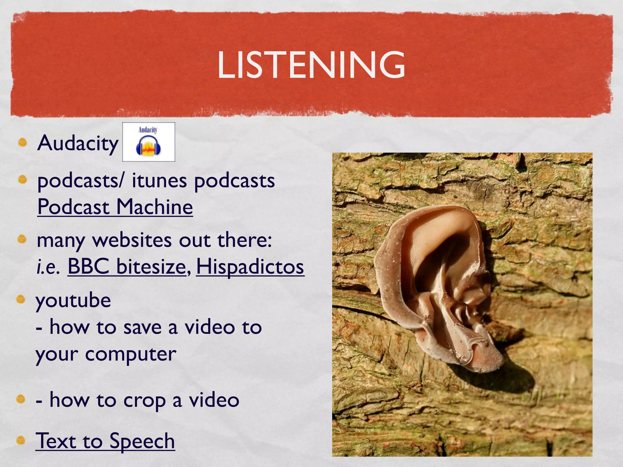 LISTENING
Audacity
podcasts/ itunes podcasts
Podcast Machine
many websites out there:
i.e. BBC bitesize, Hispadictos
youtube
- how to save a video to
your computer

- how to crop a video
Text to Speech
 