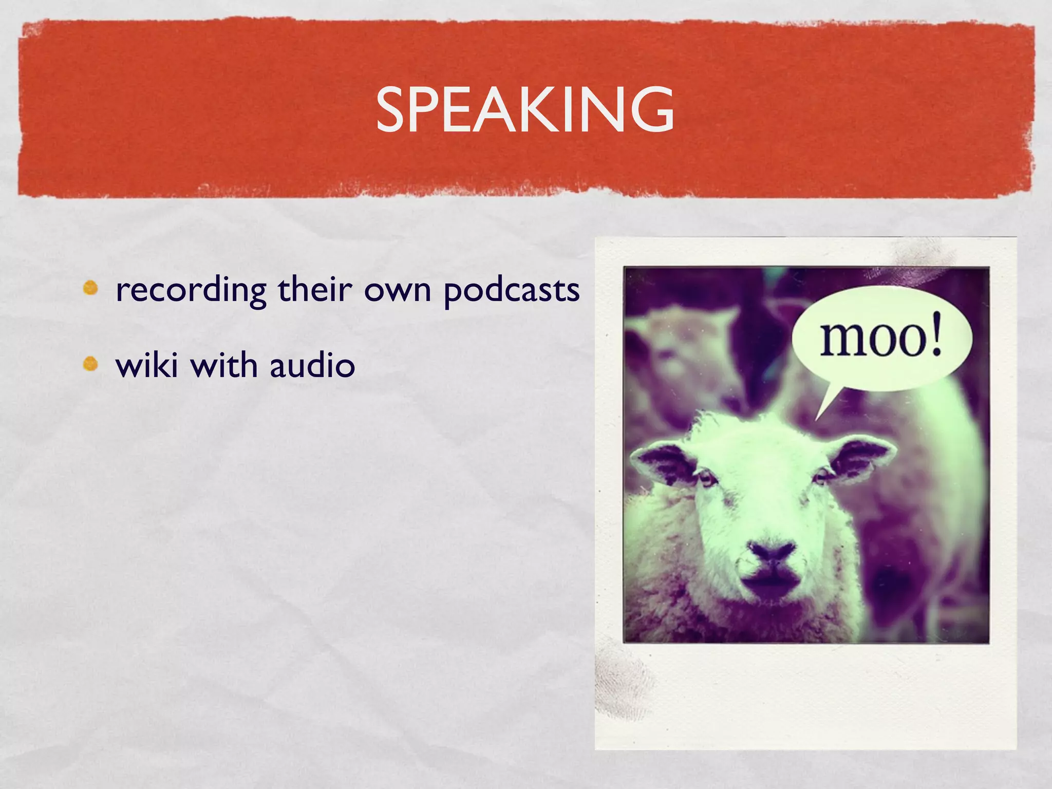 SPEAKING

recording their own podcasts
wiki with audio
 