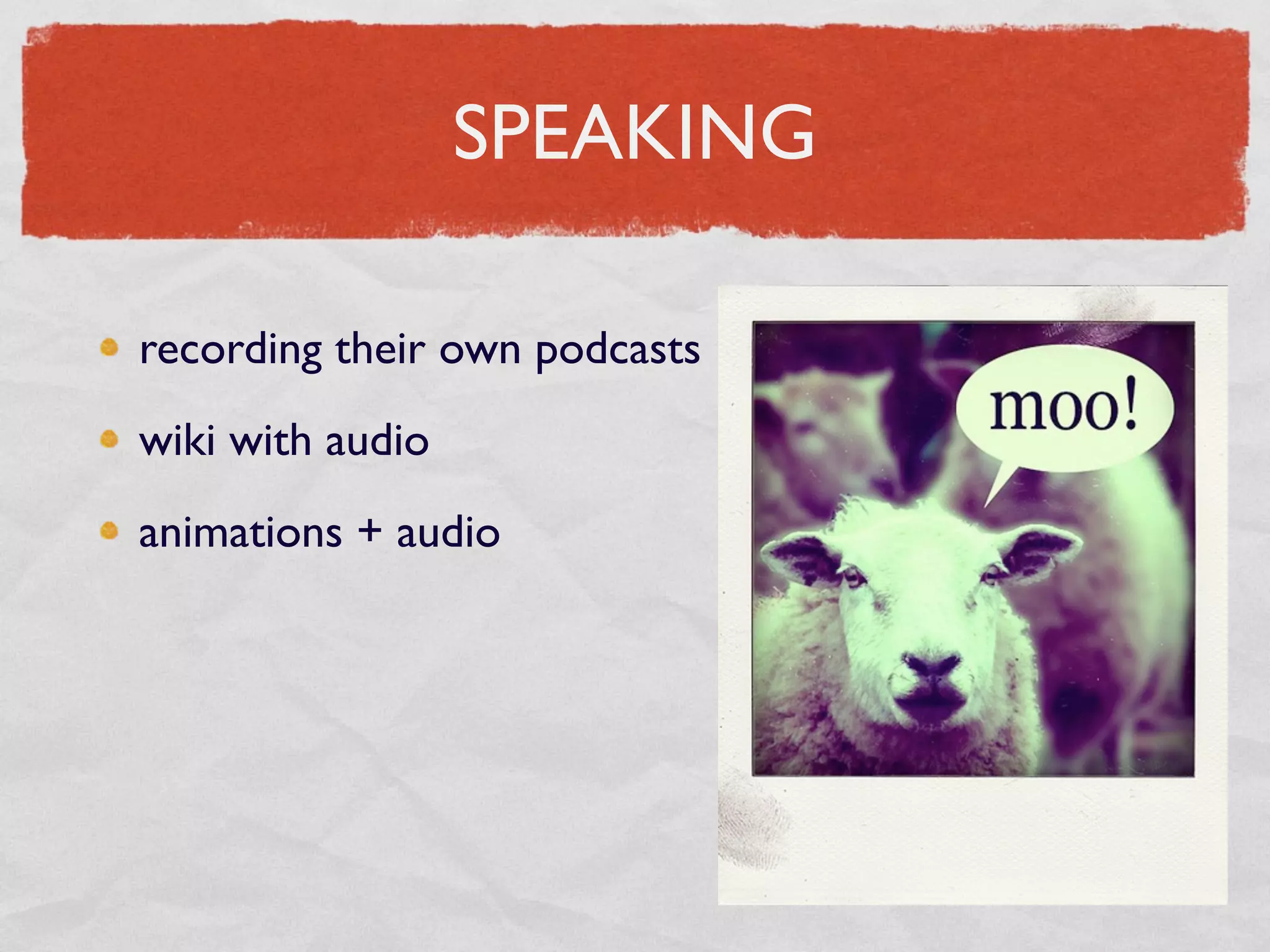 SPEAKING

recording their own podcasts
wiki with audio
animations + audio
 
