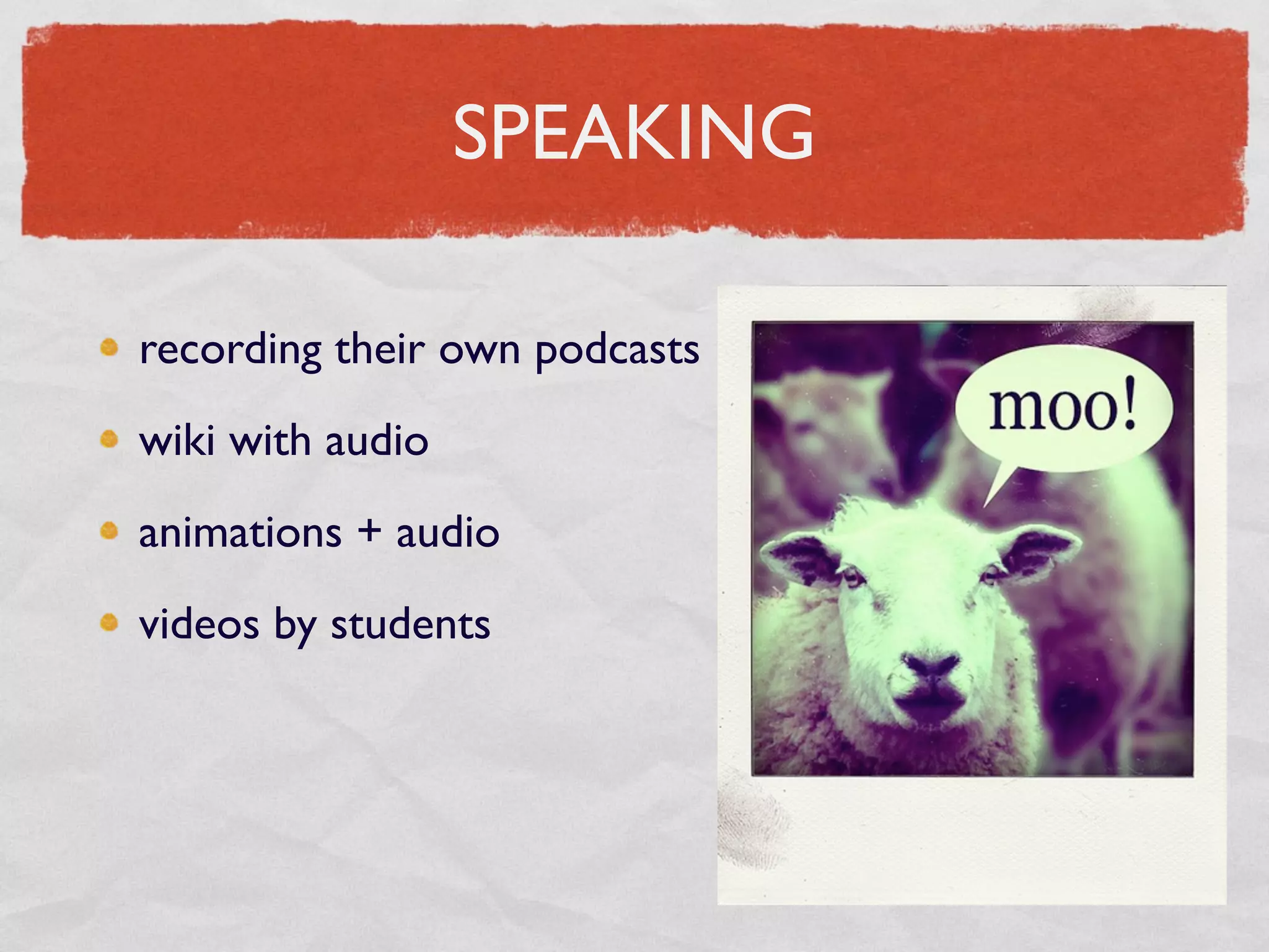 SPEAKING

recording their own podcasts
wiki with audio
animations + audio
videos by students
 