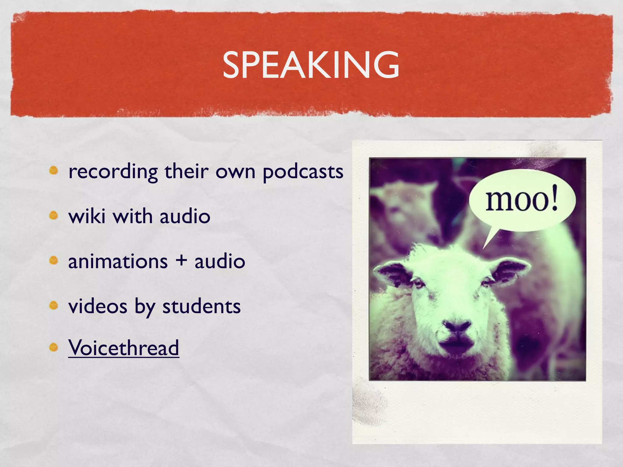SPEAKING

recording their own podcasts
wiki with audio
animations + audio
videos by students
Voicethread
 