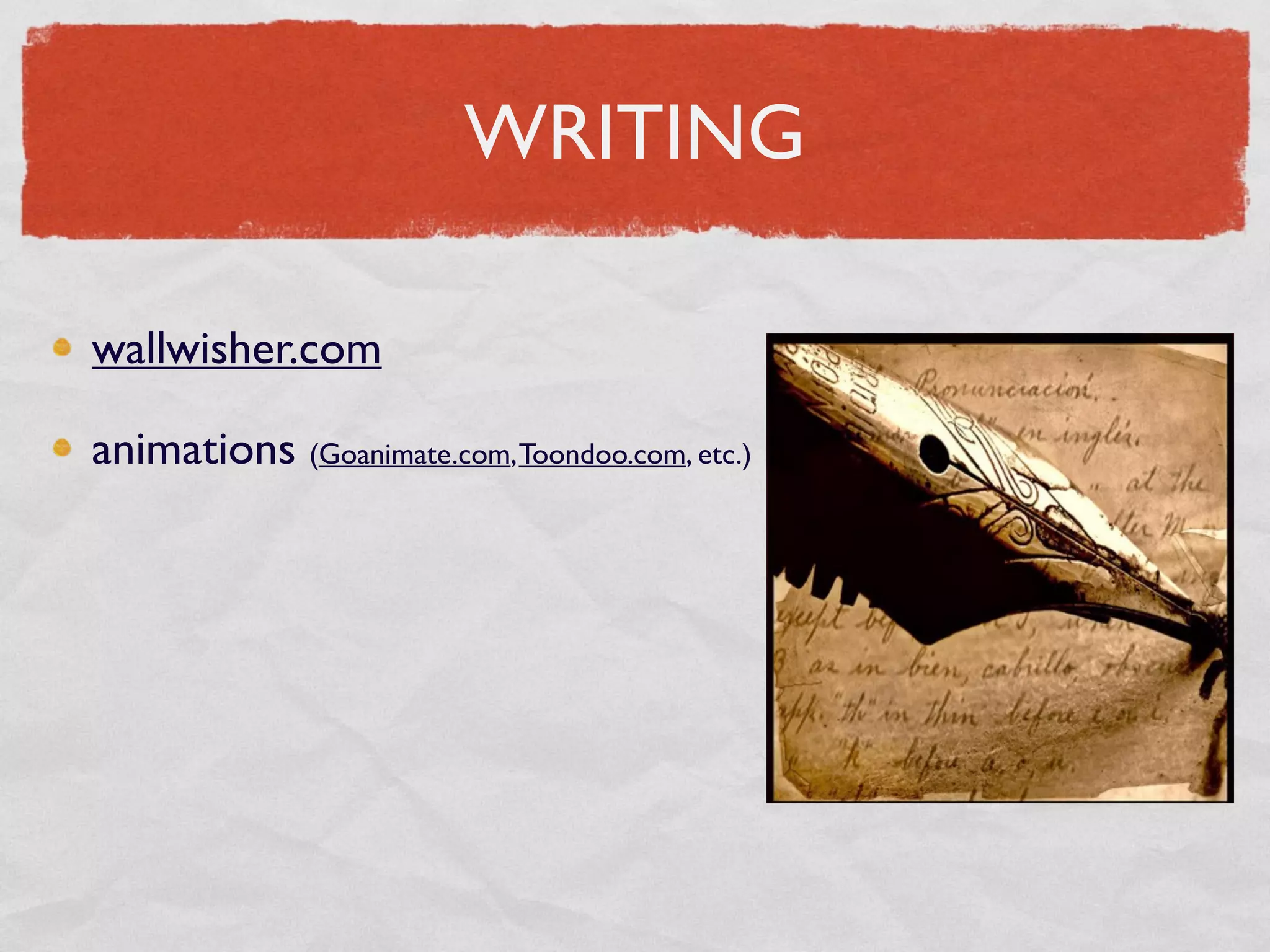 WRITING

wallwisher.com

animations (Goanimate.com, Toondoo.com, etc.)
 