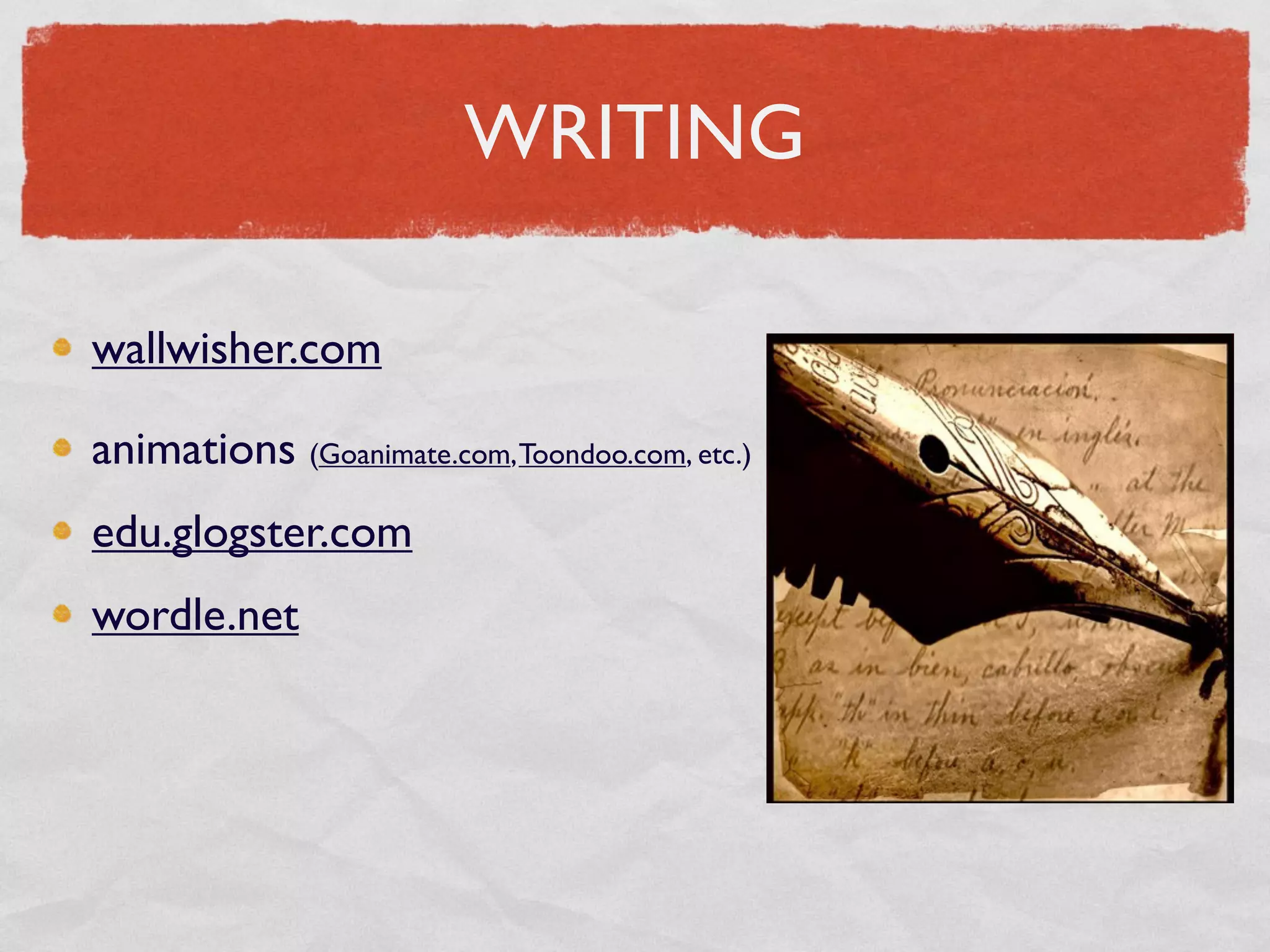 WRITING

wallwisher.com

animations (Goanimate.com, Toondoo.com, etc.)
edu.glogster.com
wordle.net
 