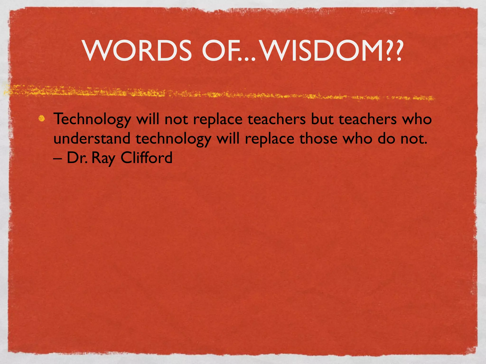 WORDS OF... WISDOM??

Technology will not replace teachers but teachers who
understand technology will replace those who do not.
– Dr. Ray Clifford
 