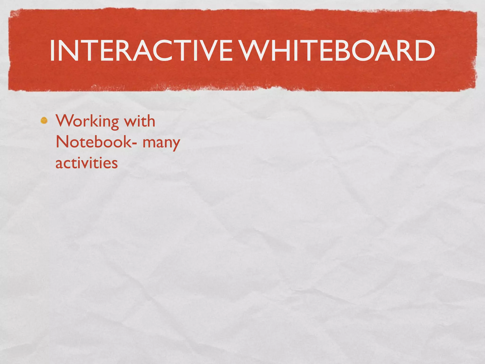 INTERACTIVE WHITEBOARD

Working with
Notebook- many
activities
 