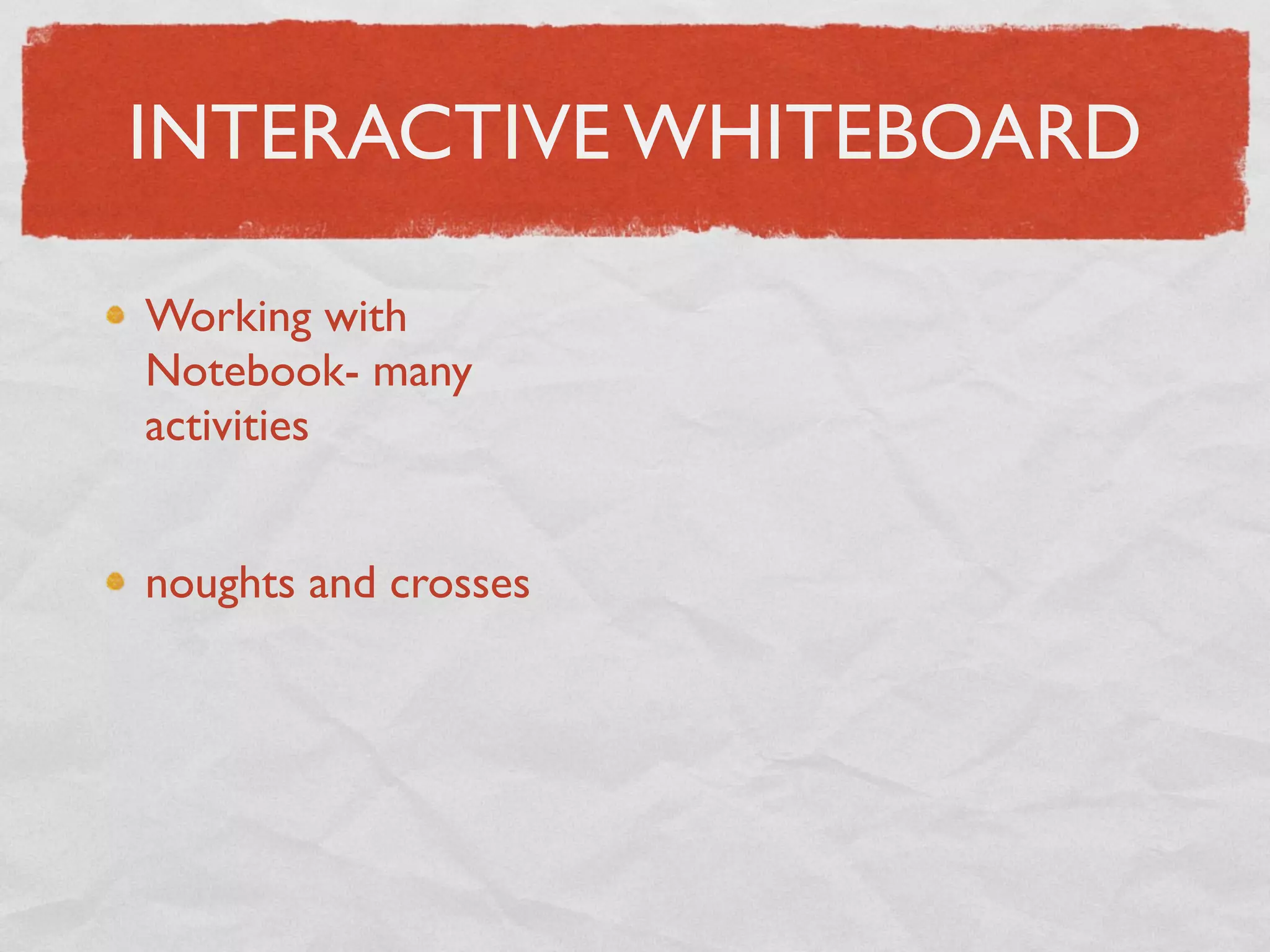 INTERACTIVE WHITEBOARD

Working with
Notebook- many
activities


noughts and crosses
 