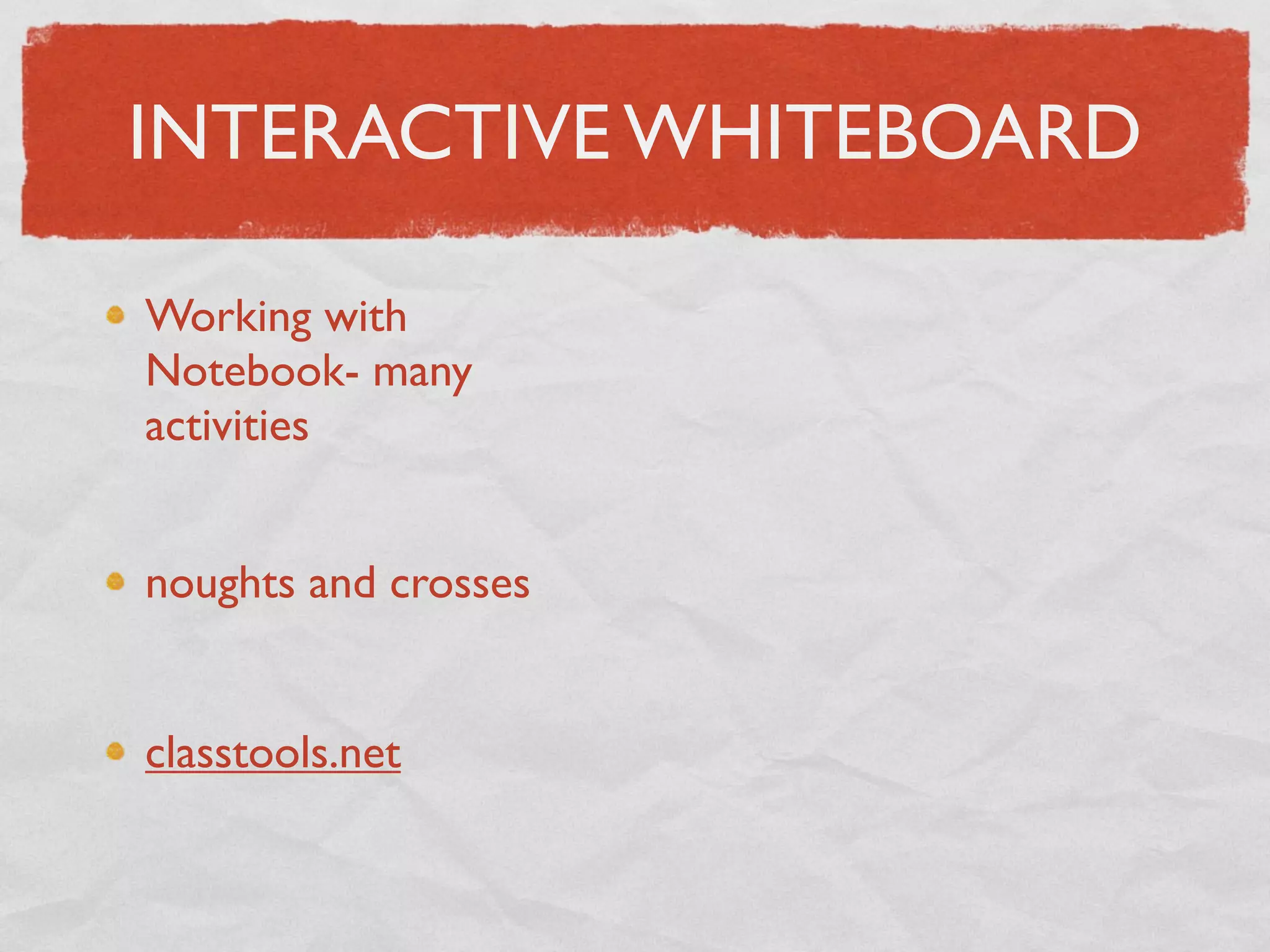INTERACTIVE WHITEBOARD

Working with
Notebook- many
activities


noughts and crosses


classtools.net
 