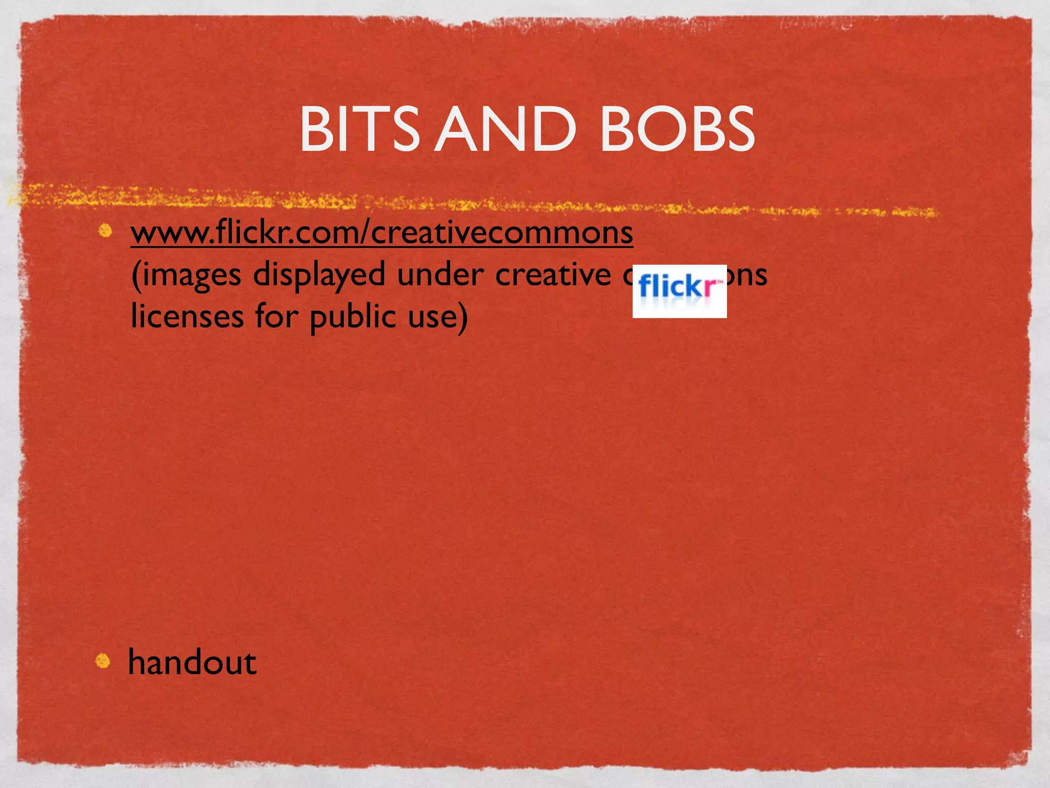 BITS AND BOBS
www.ﬂickr.com/creativecommons
(images displayed under creative commons
licenses for public use)




handout
 