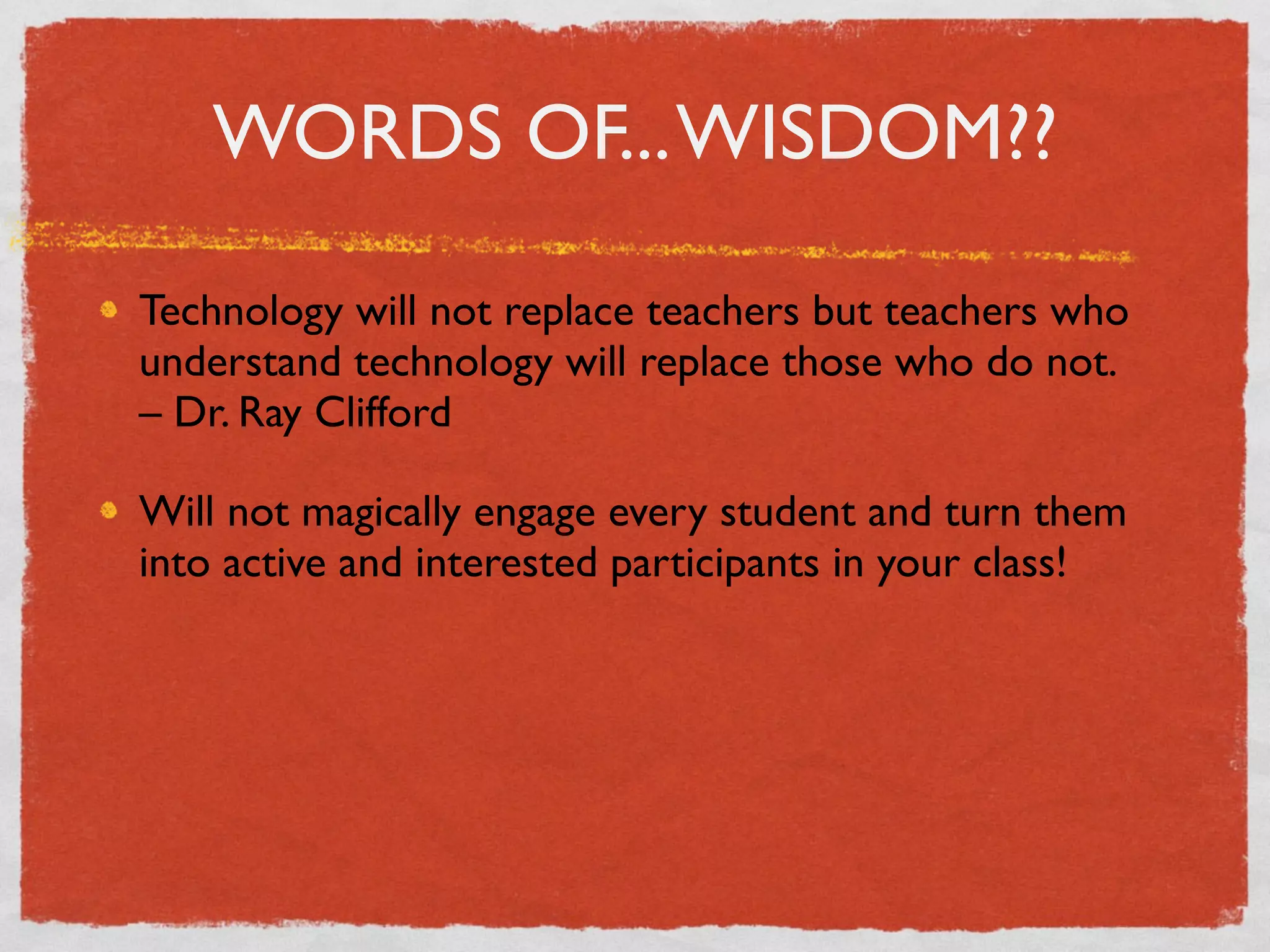 WORDS OF... WISDOM??

Technology will not replace teachers but teachers who
understand technology will replace those who do not.
– Dr. Ray Clifford

Will not magically engage every student and turn them
into active and interested participants in your class!
 