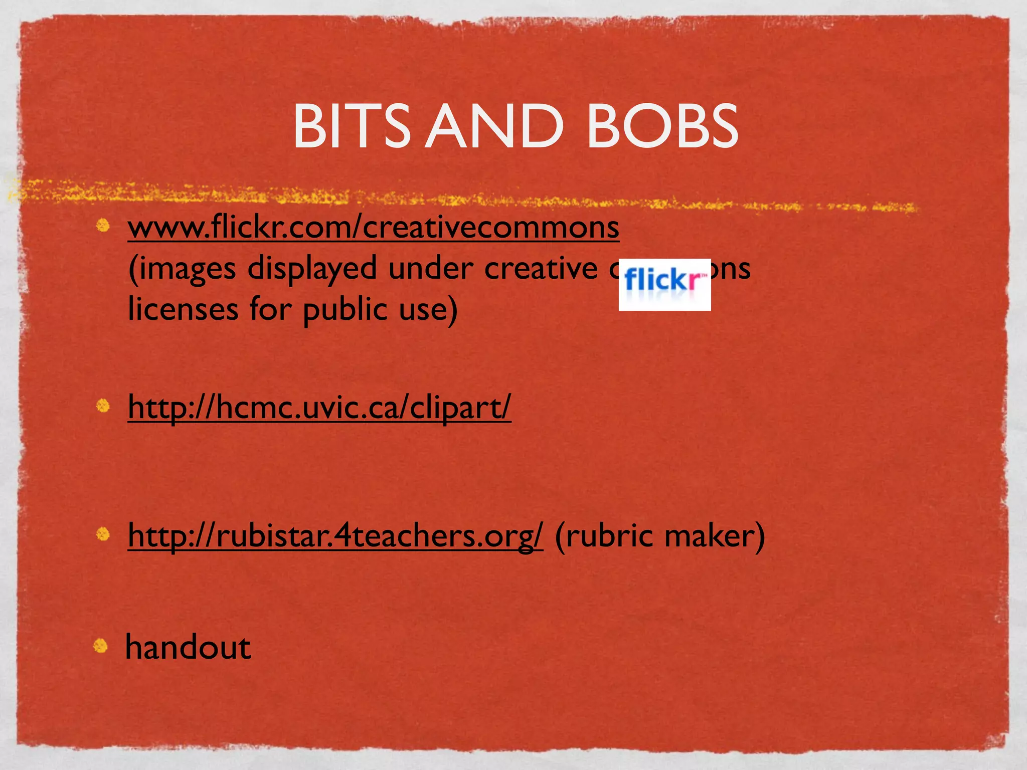 BITS AND BOBS
www.ﬂickr.com/creativecommons
(images displayed under creative commons
licenses for public use)

http://hcmc.uvic.ca/clipart/


http://rubistar.4teachers.org/ (rubric maker)


handout
 