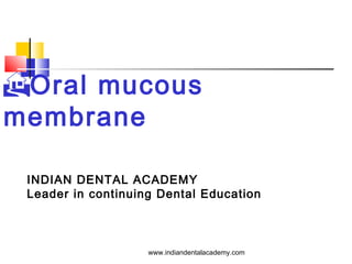 Oral mucous
membrane
INDIAN DENTAL ACADEMY
Leader in continuing Dental Education
www.indiandentalacademy.com
 