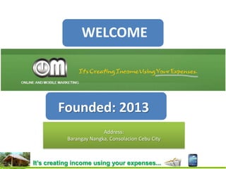 WELCOME
Founded: 2013
Address:
Barangay Nangka, Consolacion Cebu City
It’s creating income using your expenses...
 