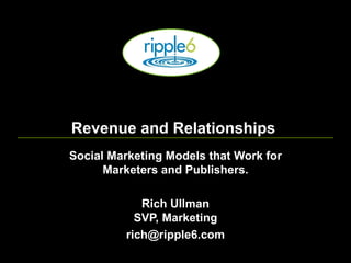 Revenue and Relationships  Social Marketing Models that Work for Marketers and Publishers. Rich Ullman SVP, Marketing [email_address] 