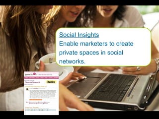 Social Insights Enable marketers to create private spaces in social networks. 