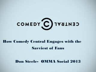 How Comedy Central Engages with the
Savviest of Fans
Don Steele- OMMA Social 2013
 