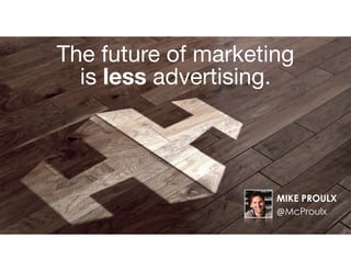 The future of marketing 

is less advertising.
MIKE PROULX
@McProulx
 