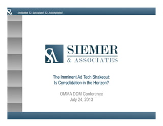 Embedded Specialized Accomplished
OMMA DDM Conference
July 24, 2013
The Imminent Ad Tech Shakeout:
Is Consolidation in the Horizon?
 