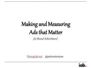 Making and Measuring
  Ads that Matter
      (to Brand Advertisers)



  Peter@iab.net @peterminnium
 