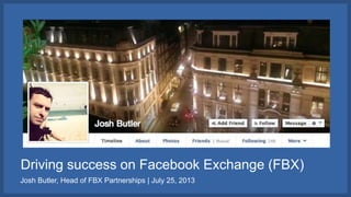 Driving success on Facebook Exchange (FBX)
Josh Butler, Head of FBX Partnerships | July 25, 2013
 
