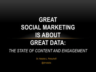 GREAT
     SOCIAL MARKETING
         IS ABOUT
       GREAT DATA:
THE STATE OF CONTENT AND ENGAGEMENT
            Dr. Natalie L. Petouhoff
                  @drnatalie
 