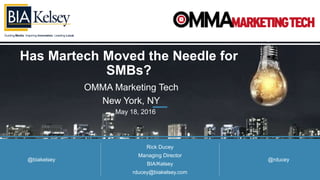 Guiding Media. Inspiring Innovation. Leading Local.
Has Martech Moved the Needle for
SMBs?
OMMA Marketing Tech
New York, NY
Rick Ducey
Managing Director
BIA/Kelsey
rducey@biakelsey.com
May 18, 2016
@rducey@biakelsey
 