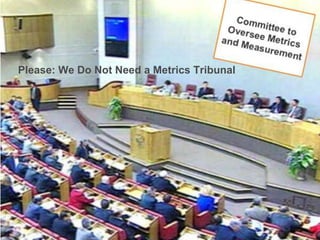 Please: We Do Not Need a Metrics Tribunal