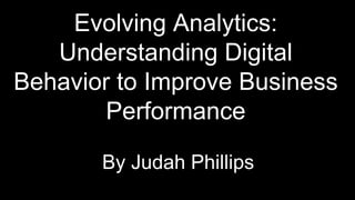 Evolving Analytics: Understanding Digital Behavior to Improve Business Performance  By Judah Phillips 