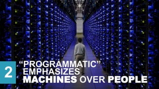 “PROGRAMMATIC”
2 MACHINES OVER PEOPLE
EMPHASIZES
 