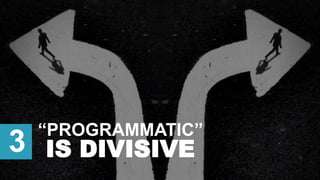 “PROGRAMMATIC”
3 IS DIVISIVE
 