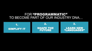 31
1.
SIMPLIFY IT
FOR “PROGRAMMATIC”
TO BECOME PART OF OUR INDUSTRY DNA…
2.
SHAPE THE
FUTURE
3.
LEARN NEW
“LANGUAGES”
 