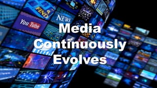 Media
Continuously
Evolves
 