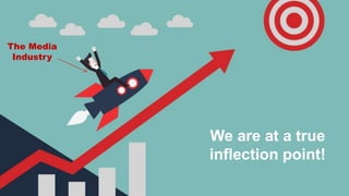 The Media
Industry
We are at a true
inflection point!
 