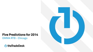Five Predictions for 2014
OMMA RTB - Chicago

 