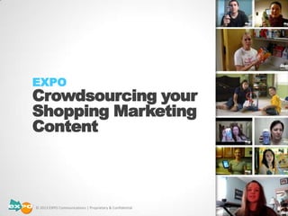 EXPO
Crowdsourcing your
Shopping Marketing
Content
© 2013 EXPO Communications | Proprietary & Confidential
 
