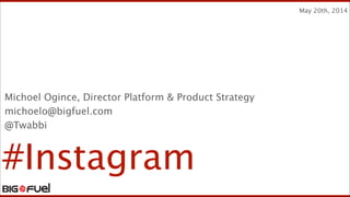 #Instagram
F R O M C O N T E N T T O C O M M E R C E ™
!
May 20th, 2014
Michoel Ogince, Director Platform & Product Strategy
michoelo@bigfuel.com
@Twabbi
 