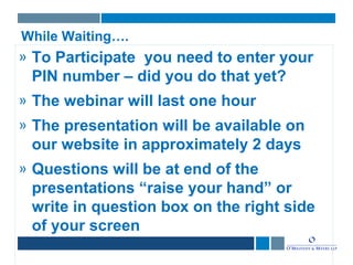 While Waiting….
» To Participate you need to enter your
PIN number – did you do that yet?
» The webinar will last one hour
» The presentation will be available on
our website in approximately 2 days
» Questions will be at end of the
presentations “raise your hand” or
write in question box on the right side
of your screen
 