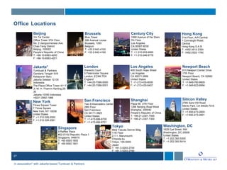 27
Los Angeles
400 South Hope Street
Los Angeles
CA 90071-2899
United States
T: +1-213-430-6000
F: +1-213-430-6407
Newport Beach
610 Newport Center Drive
17th Floor
Newport Beach, CA 92660
United States
T: +1-949-760-9600
F: +1-949-823-6994
New York
Times Square Tower
7 Times Square
New York, NY 10036
United States
T: +1-212-326-2000
F: +1-212-326-2061
San Francisco
Two Embarcadero Center
28th Floor
San Francisco
CA 94111-3823
United States
T: +1-415-984-8700
F: +1-415-984-8701
Shanghai
Plaza 66, 37th Floor
1266 Nanjing Road West
Shanghai, 200040
People's Republic of China
T: +86-21-2307-7000
F: +86-21-2307-7300
Silicon Valley
2765 Sand Hill Road
Menlo Park, CA 94025-7019
United States
T: +1-650-473-2600
F: +1-650-473-2601
Singapore
9 Raffles Place
#22-01/02 Republic Plaza 1
Singapore, 048619
T: +65 6593 1800
F: +65 6593 1801
Tokyo
Meiji Yasuda Seimei Bldg.
11th Floor
2-1-1, Marunouchi
Chiyoda-ku
Tokyo, 100-0005
Japan
T: +81-3-5293-2700
F: +81-3-5293-2780
Washington, DC
1625 Eye Street, NW
Washington, DC 20006
United States
T: +1-202-383-5300
F: +1-202-383-5414
Beijing
Yin Tai Center
Office Tower 37th Floor
No. 2 Jianguomenwai Ave.
Chao Yang District
Beijing, 100022
People's Republic of China
T: +86-10-6563-4200
F: +86-10-6563-4201
Brussels
Blue Tower
326 Avenue Louise
Brussels, 1050
Belgium
T: +32-2-642-4100
F: +32-2-642-4190
Century City
1999 Avenue of the Stars
7th Floor
Los Angeles
CA 90067-6035
United States
T: +1-310-553-6800
F: +1-310-246-6779
Hong Kong
31st Floor, AIA Central
1 Connaught Road,
Central
Hong Kong S.A.R.
T: +852-3512-2300
F: +852-2522-1760
London
Warwick Court
5 Paternoster Square
London, EC4M 7DX
England
T: +44-20-7088-0000
F: +44-20-7088-0001
Office Locations
Jakarta*
Tumbuan & Partners
Gandaria Tengah III/8
Kebayoran Baru
Jakarta Selatan 12130
Indonesia
The Plaza Office Tower 41st
F
Jl. M. H. Thamrin Kavling 28-
30
Jakarta 10350 Indonesia
+6221-2992-1988
In association* with Jakarta-based Tumbuan & Partners
 